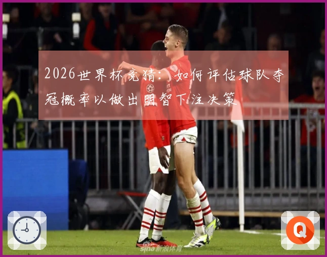 2026世界杯竞猜：如何评估球队夺冠概率以做出明智下注决策