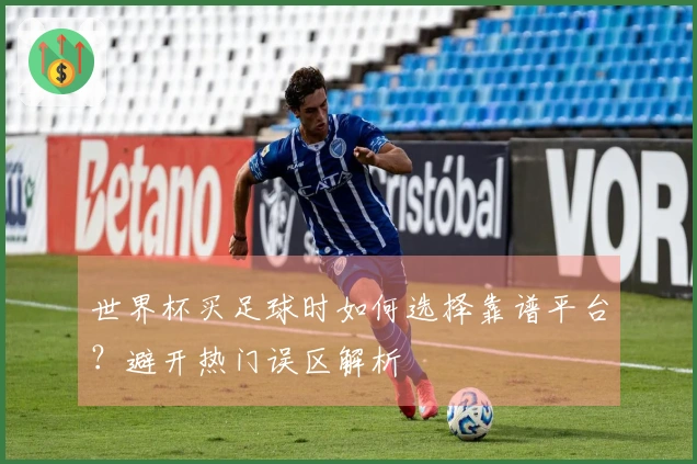 世界杯买足球时如何选择靠谱平台？避开热门误区解析