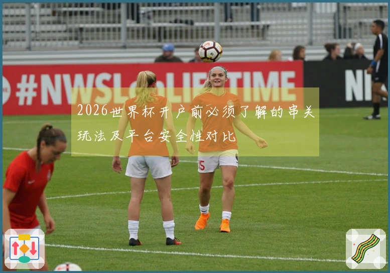 2026世界杯开户前必须了解的串关玩法及平台安全性对比