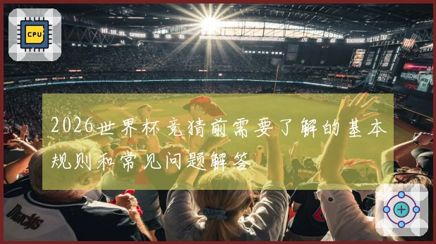 2026世界杯竞猜前需要了解的基本规则和常见问题解答