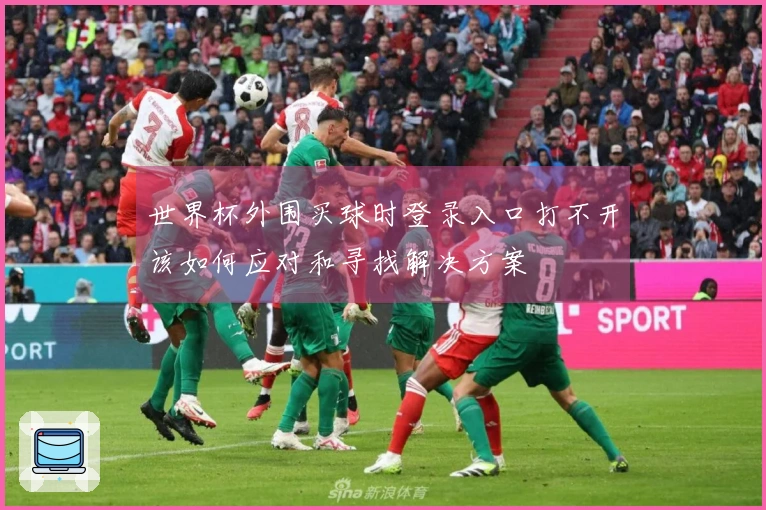 世界杯外围买球时登录入口打不开该如何应对和寻找解决方案