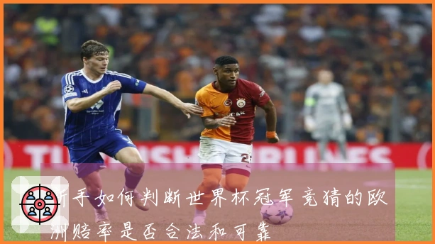 新手如何判断世界杯冠军竞猜的欧洲赔率是否合法和可靠