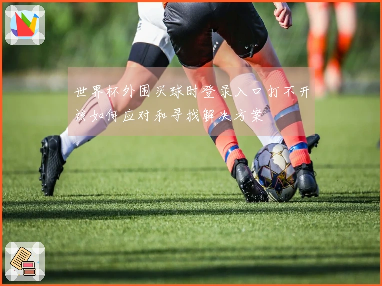 世界杯外围买球时登录入口打不开该如何应对和寻找解决方案