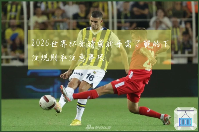 2026世界杯竞猜前新手需了解的下注规则和注意事项
