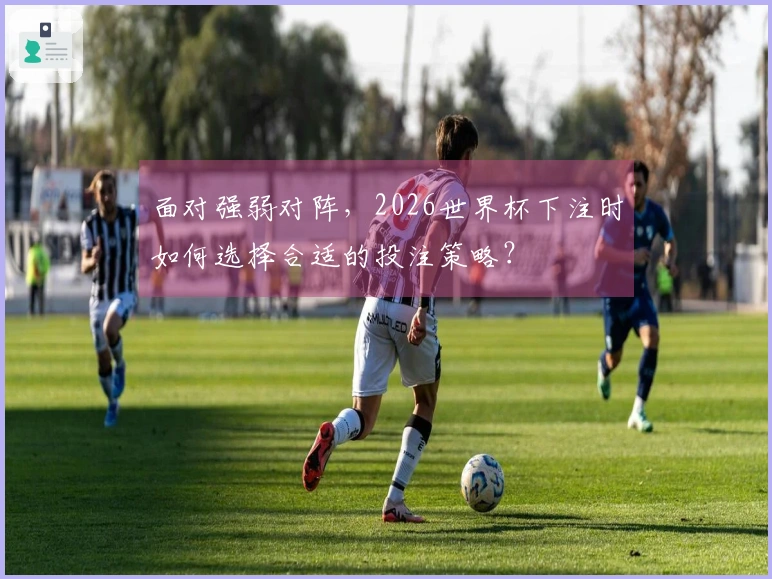 面对强弱对阵，2026世界杯下注时如何选择合适的投注策略？