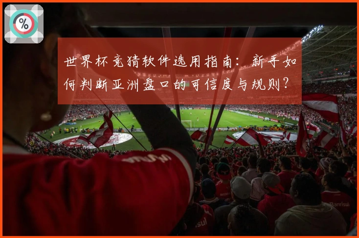世界杯竞猜软件选用指南:新手如何判断亚洲盘口的可信度与规则?