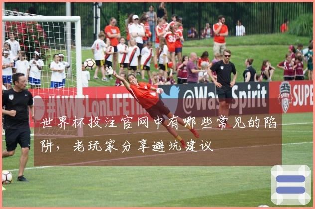 世界杯投注官网中有哪些常见的陷阱，老玩家分享避坑建议