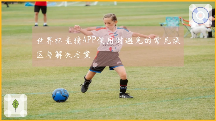 世界杯竞猜APP使用时避免的常见误区与解决方案