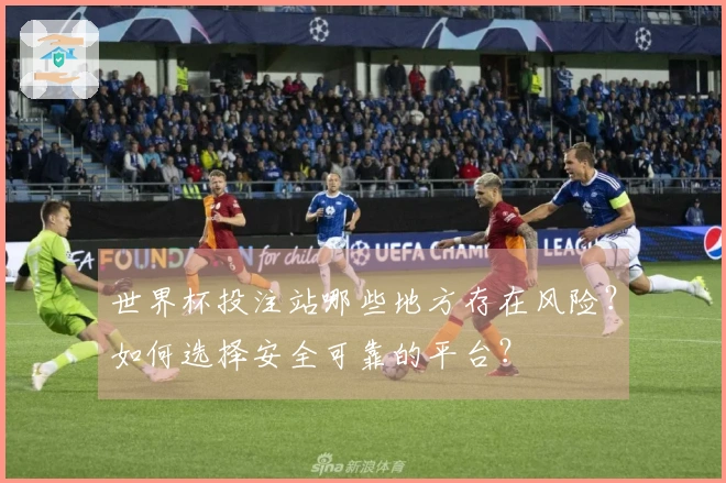 世界杯投注站哪些地方存在风险？如何选择安全可靠的平台？