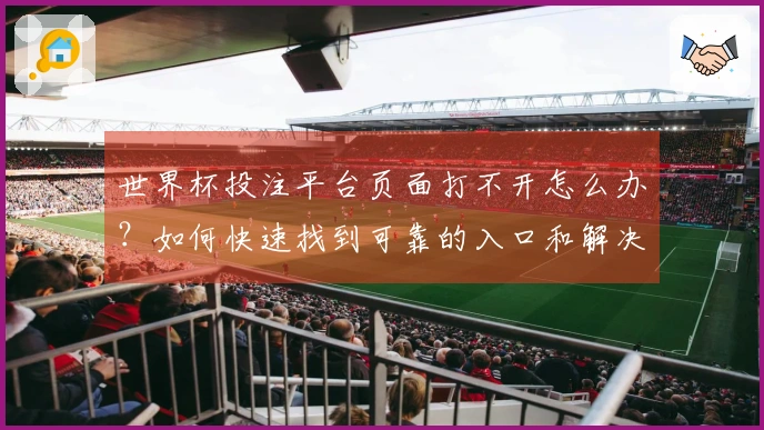 世界杯投注平台页面打不开怎么办?如何快速找到可靠的入口和解决方案