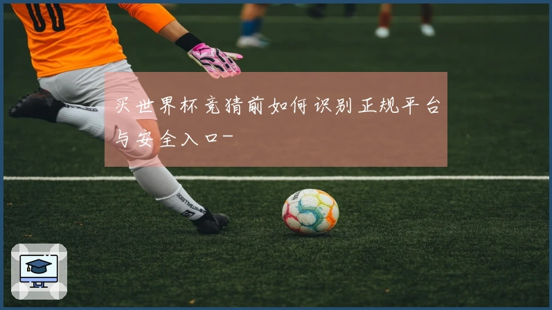 买世界杯竞猜前如何识别正规平台与安全入口-