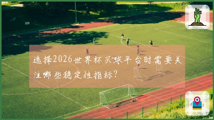 选择2026世界杯买球平台时需要关注哪些稳定性指标？