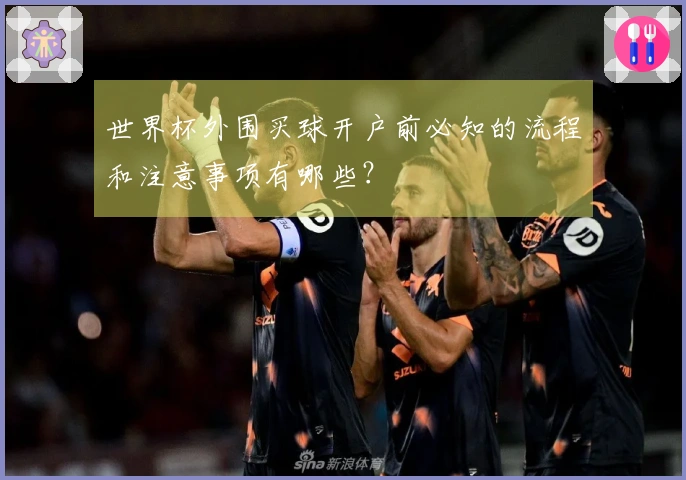 世界杯外围买球开户前必知的流程和注意事项有哪些?