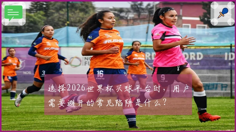 选择2026世界杯买球平台时，用户需要避开的常见陷阱是什么？