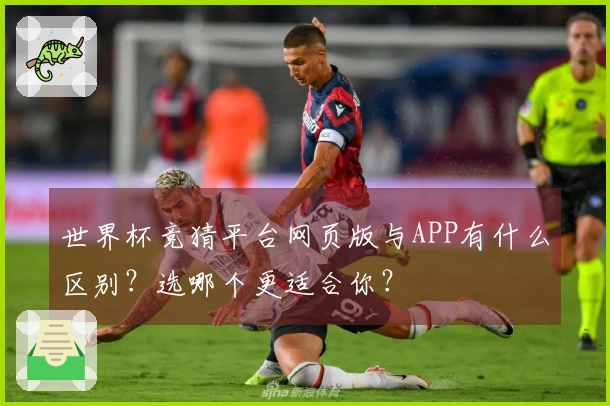 世界杯竞猜平台网页版与APP有什么区别？选哪个更适合你？