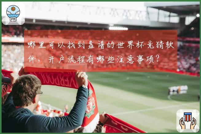哪里可以找到靠谱的世界杯竞猜软件，开户流程有哪些注意事项？