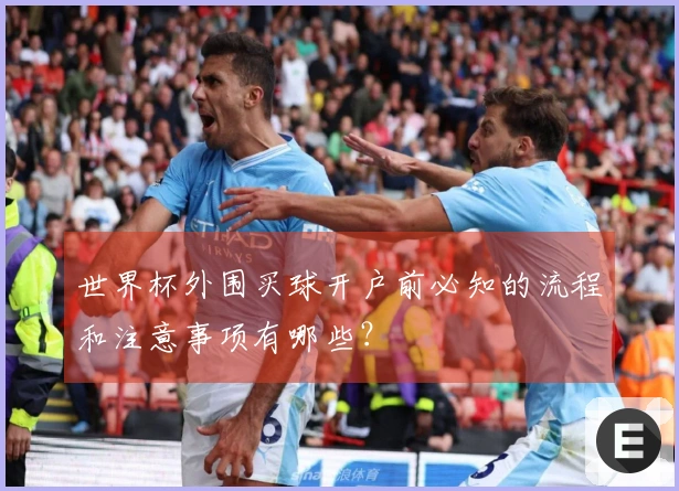 世界杯外围买球开户前必知的流程和注意事项有哪些？
