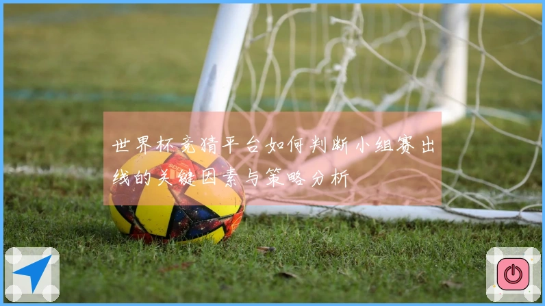 世界杯竞猜平台如何判断小组赛出线的关键因素与策略分析