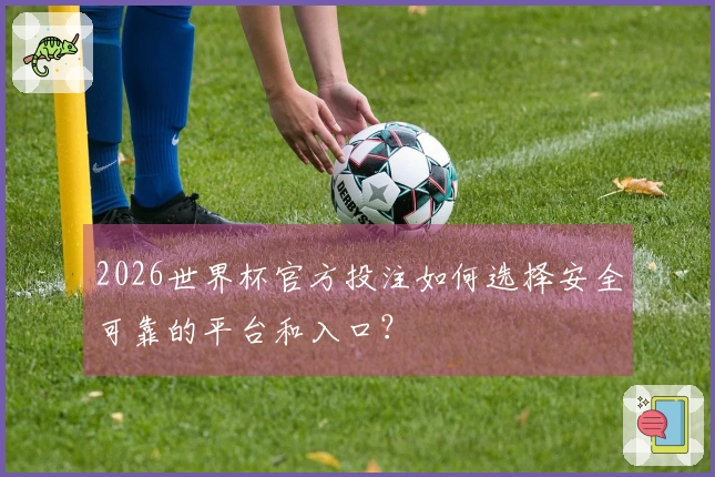 2026世界杯官方投注如何选择安全可靠的平台和入口?