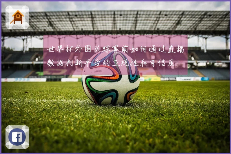 世界杯外围买球赛前如何通过直播数据判断平台的正规性和可信度