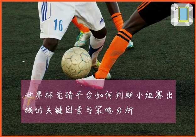 世界杯竞猜平台如何判断小组赛出线的关键因素与策略分析