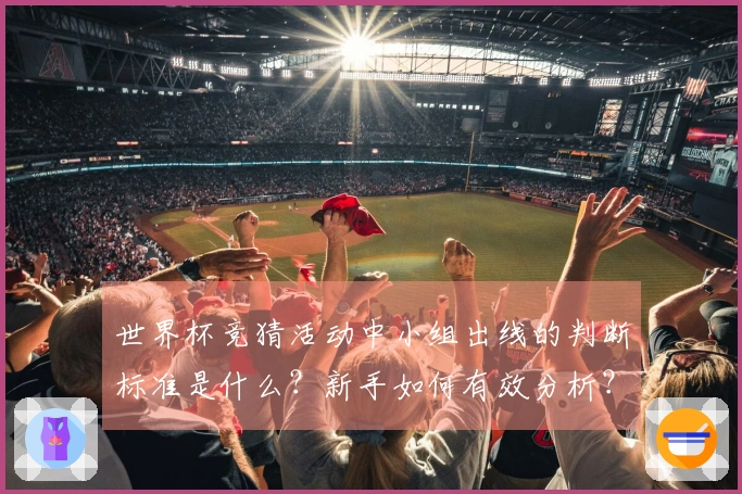 世界杯竞猜活动中小组出线的判断标准是什么？新手如何有效分析？