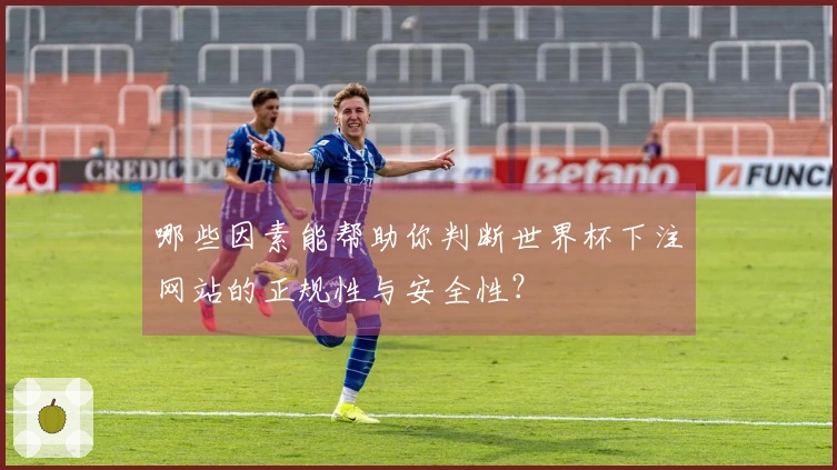 哪些因素能帮助你判断世界杯下注网站的正规性与安全性?