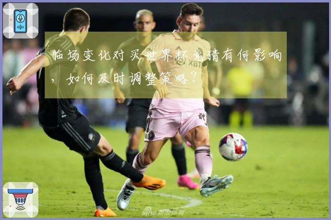 临场变化对买世界杯竞猜有何影响，如何及时调整策略？