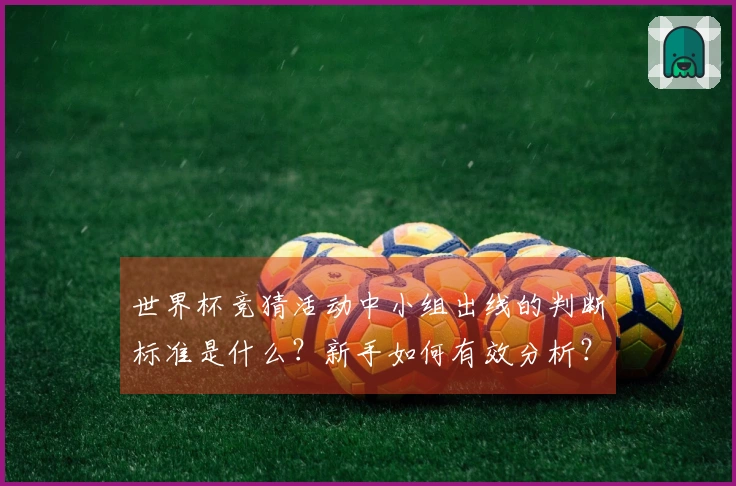 世界杯竞猜活动中小组出线的判断标准是什么？新手如何有效分析？