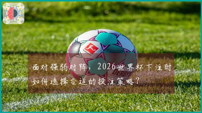 面对强弱对阵，2026世界杯下注时如何选择合适的投注策略？