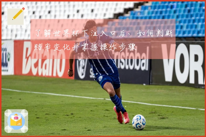 了解世界杯下注入口后，如何判断赔率变化并掌握操作步骤