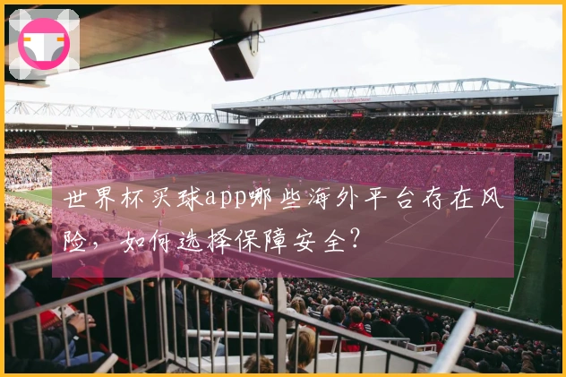 世界杯买球app哪些海外平台存在风险，如何选择保障安全？