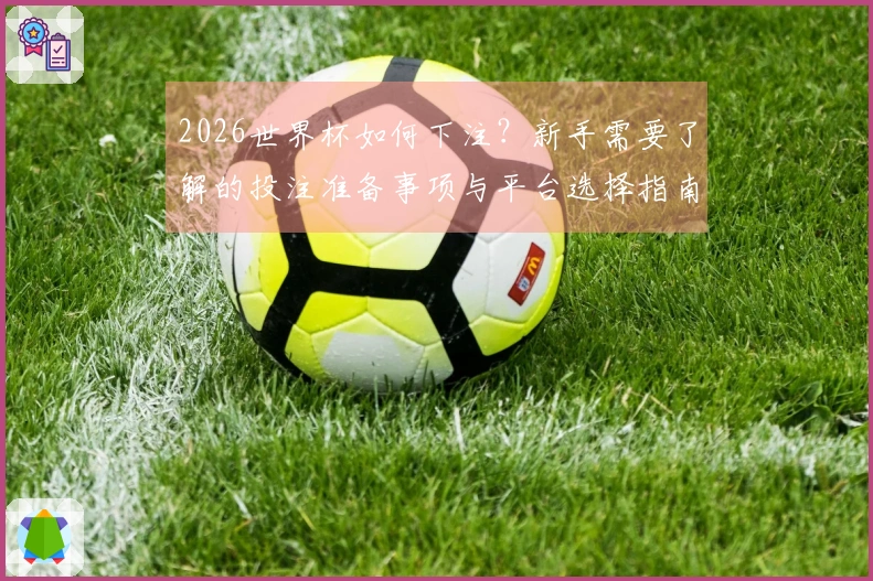 2026世界杯如何下注？新手需要了解的投注准备事项与平台选择指南