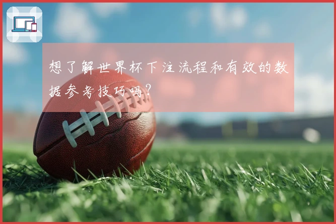 想了解世界杯下注流程和有效的数据参考技巧吗？