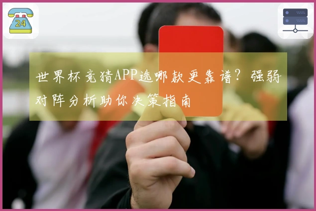 世界杯竞猜APP选哪款更靠谱？强弱对阵分析助你决策指南